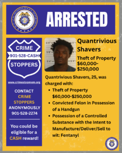 A rectangular poster with a yellow and blue design. At the top, a wide blue banner displays the word “ARRESTED” in large white letters. To the left of this banner is a circular seal labeled “City of Memphis Police Department.” Below, on the left side, there is a large blue shield-shaped graphic with white text that reads: “CRIME STOPPERS 901-528-CASH.” Under the shield is the website “www.crimestopmem.org,” followed by additional text: “CONTACT CRIME STOPPERS ANONYMOUSLY 901-528-2274 You could be eligible for a CASH reward!” To the right of the shield graphic, there is a rectangular photo showing one individual standing in front of a height chart background. To the right of the photo, black text reads: “Quantrivious Shavers Theft of Property $60,000–$250,000 Quantrivious Shavers, 25, was charged with: • Theft of Property $60,000–$250,000 • Convicted Felon in Possession of a Handgun • Possession of a Controlled Substance with the Intent to Manufacture/Deliver/Sell to wit: Fentanyl” At the bottom right corner of the poster is another small circular Memphis Police Department seal.