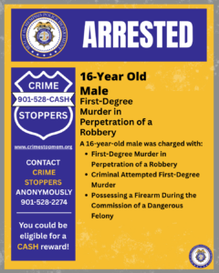 Arrest announcement poster from the Memphis Police Department and Crime Stoppers with a yellow background and purple accents. The top of the poster features the Memphis Police Department seal and the word “ARRESTED” in large white letters. The main text states that a 16-year-old male was charged with First-Degree Murder in Perpetration of a Robbery. No photograph is included on this version of the poster. The listed charges are: First-Degree Murder in Perpetration of a Robbery Criminal Attempted First-Degree Murder Possessing a Firearm During the Commission of a Dangerous Felony A blue Crime Stoppers panel on the left displays: “CRIME STOPPERS” “901-528-CASH” Website: www.crimestopmem.org Anonymous tip line: 901-528-2274 A notice that tipsters could be eligible for a cash reward The Memphis Police Department seal appears again in the lower-right corner of the poster. The overall design uses bold black text on a yellow background with purple-and-white law enforcement branding.
